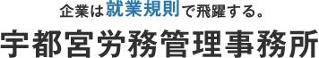 企業は就業規則で飛躍する。宇都宮労務管理事務所