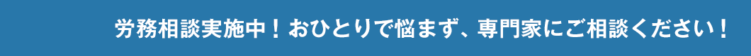 労務相談実施中！おひとりで悩まず、専門家にご相談ください！